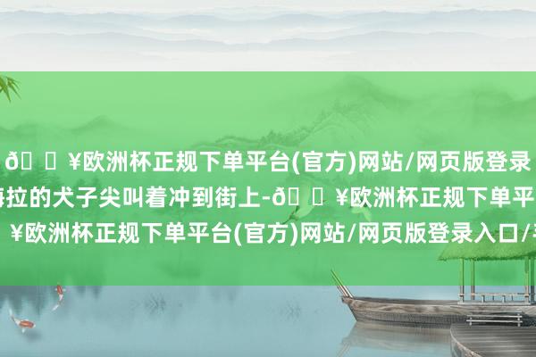 🔥欧洲杯正规下单平台(官方)网站/网页版登录入口/手机版她目睹帕梅拉的犬子尖叫着冲到街上-🔥欧洲杯正规下单平台(官方)网站/网页版登录入口/手机版
