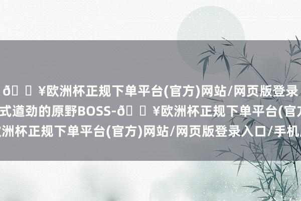 🔥欧洲杯正规下单平台(官方)网站/网页版登录入口/手机版漫衍着各式遒劲的原野BOSS-🔥欧洲杯正规下单平台(官方)网站/网页版登录入口/手机版