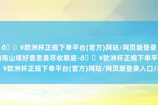 🔥欧洲杯正规下单平台(官方)网站/网页版登录入口/手机版首尔市景和南山塔好意思景尽收眼底-🔥欧洲杯正规下单平台(官方)网站/网页版登录入口/手机版
