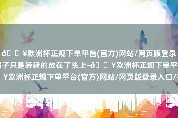 🔥欧洲杯正规下单平台(官方)网站/网页版登录入口/手机版寿辰蛋糕帽子只是轻轻的放在了头上-🔥欧洲杯正规下单平台(官方)网站/网页版登录入口/手机版