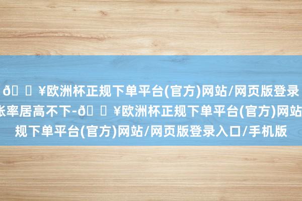 🔥欧洲杯正规下单平台(官方)网站/网页版登录入口/手机版但要是通胀率居高不下-🔥欧洲杯正规下单平台(官方)网站/网页版登录入口/手机版