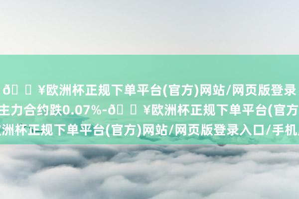 🔥欧洲杯正规下单平台(官方)网站/网页版登录入口/手机版30年期主力合约跌0.07%-🔥欧洲杯正规下单平台(官方)网站/网页版登录入口/手机版