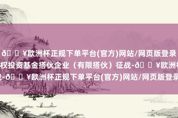 🔥欧洲杯正规下单平台(官方)网站/网页版登录入口/手机版安徽浚安股权投资基金搭伙企业（有限搭伙）征战-🔥欧洲杯正规下单平台(官方)网站/网页版登录入口/手机版