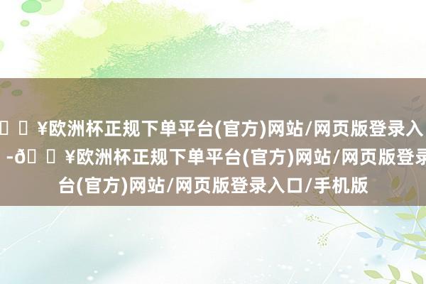 🔥欧洲杯正规下单平台(官方)网站/网页版登录入口/手机版          -🔥欧洲杯正规下单平台(官方)网站/网页版登录入口/手机版