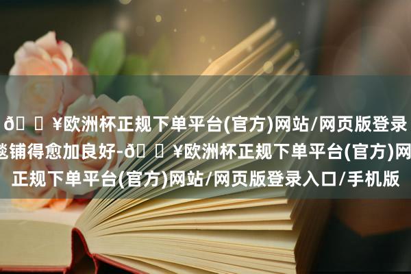 🔥欧洲杯正规下单平台(官方)网站/网页版登录入口/手机版本年的地毯铺得愈加良好-🔥欧洲杯正规下单平台(官方)网站/网页版登录入口/手机版