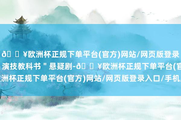 🔥欧洲杯正规下单平台(官方)网站/网页版登录入口/手机版演员呈现＂演技教科书＂悬疑剧-🔥欧洲杯正规下单平台(官方)网站/网页版登录入口/手机版