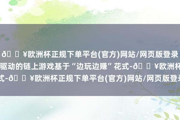 🔥欧洲杯正规下单平台(官方)网站/网页版登录入口/手机版这款 AI 驱动的链上游戏基于“边玩边赚”花式-🔥欧洲杯正规下单平台(官方)网站/网页版登录入口/手机版